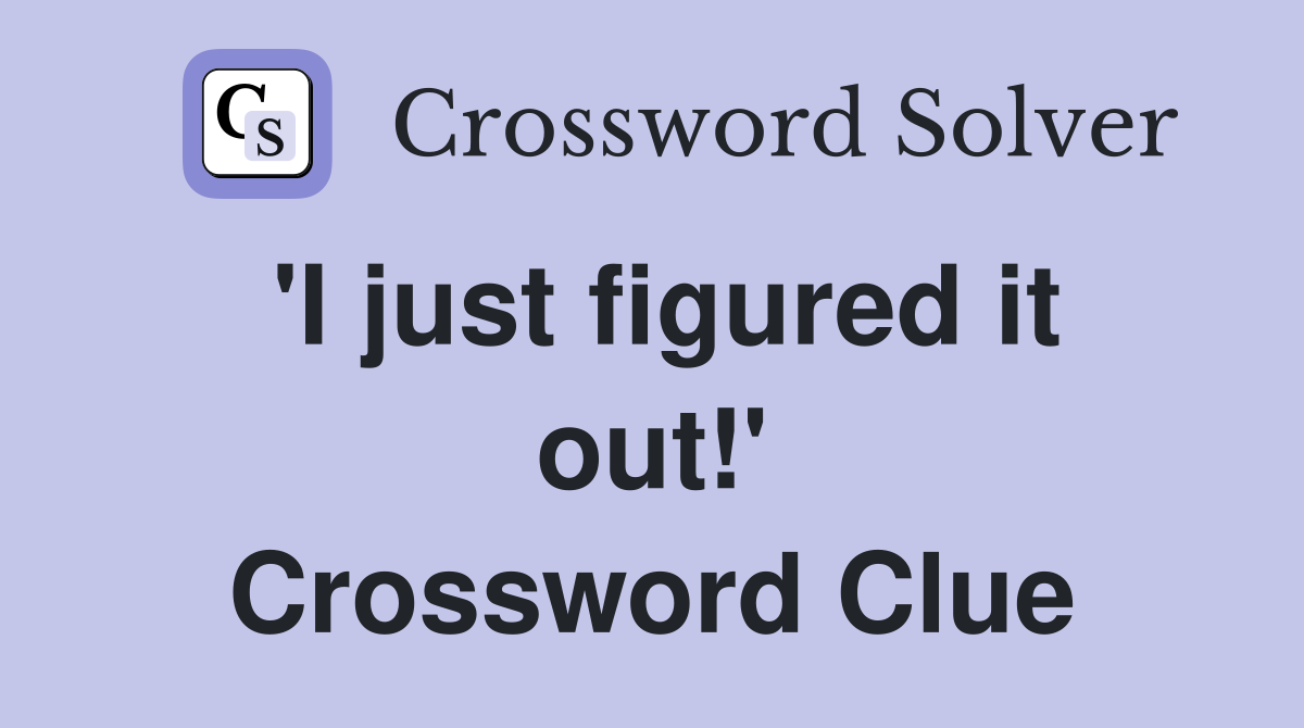 'I just figured it out!' Crossword Clue