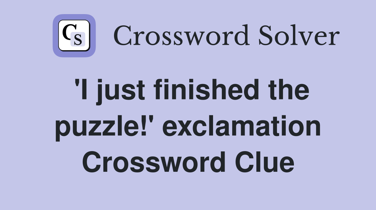 'I just finished the puzzle!' exclamation Crossword Clue