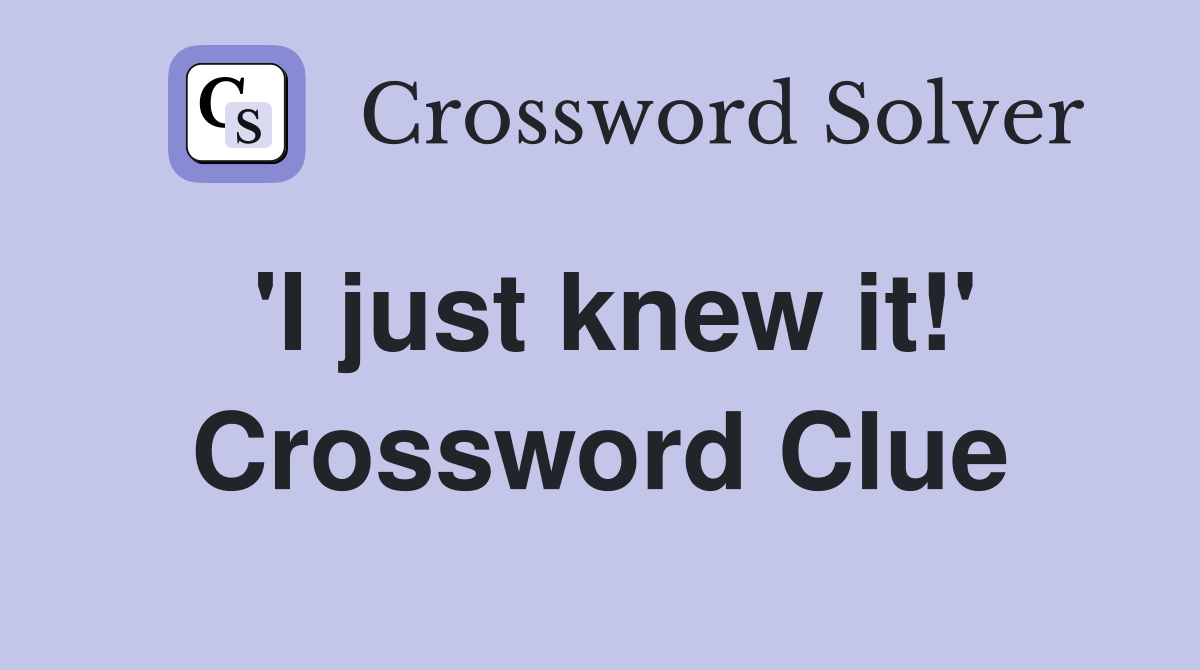 'I just knew it!' Crossword Clue