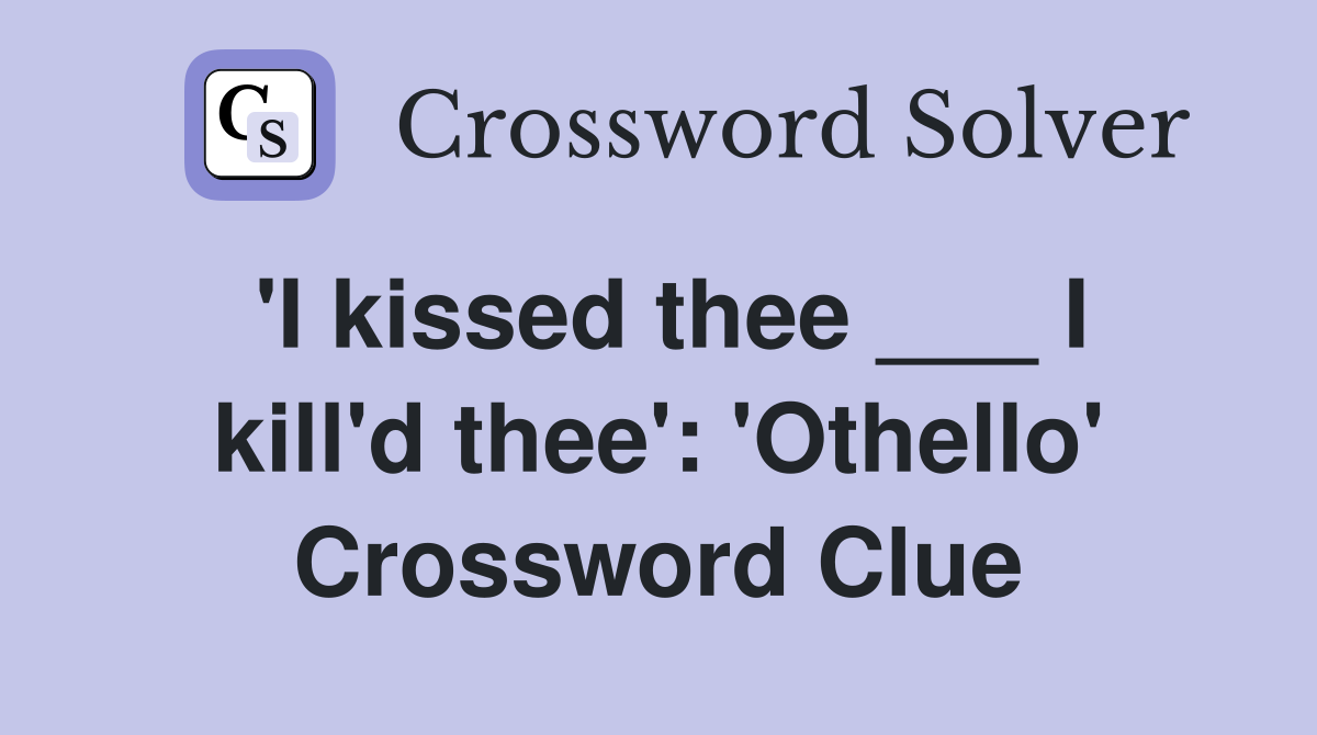 'I kissed thee ___ I kill'd thee': 'Othello' Crossword Clue