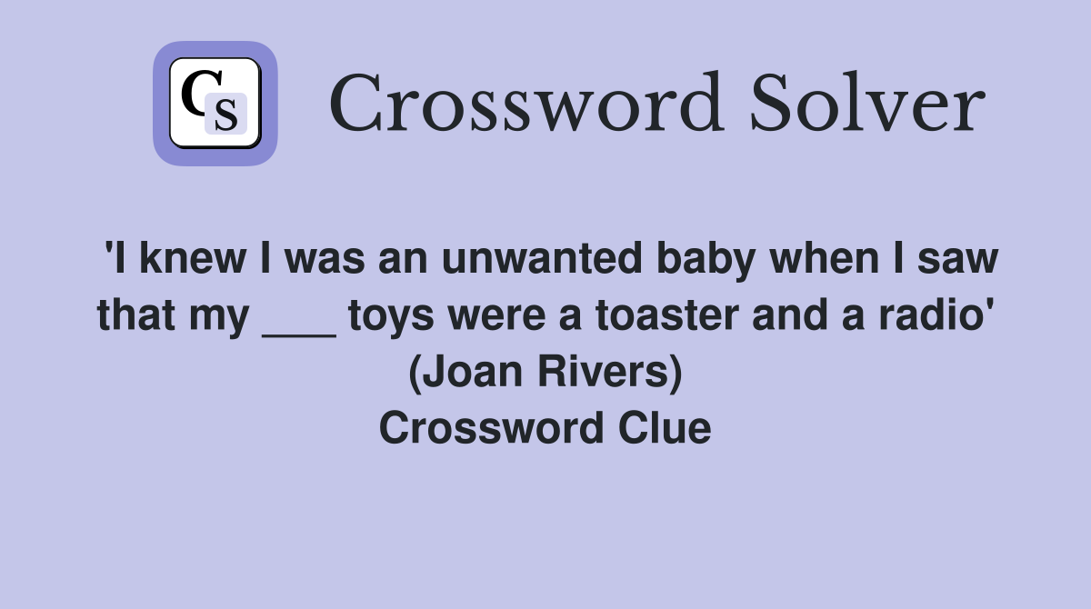 'I knew I was an unwanted baby when I saw that my ___ toys were a toaster and a radio' (Joan Rivers) Crossword Clue