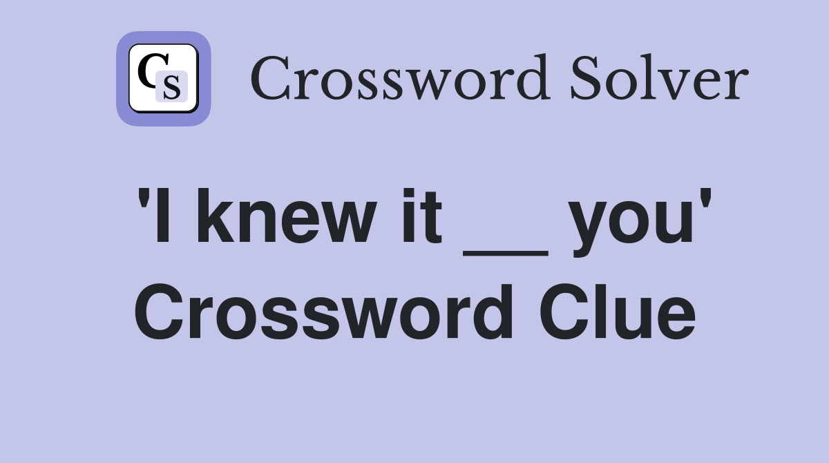 'I knew it __ you' Crossword Clue