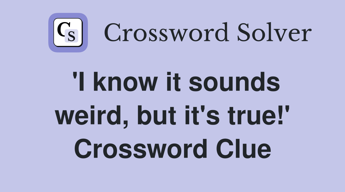 'I know it sounds weird, but it's true!' Crossword Clue