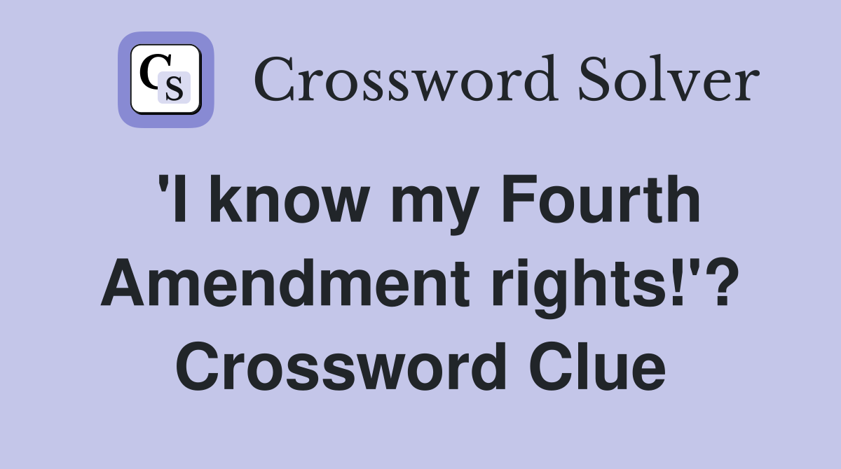 'I know my Fourth Amendment rights!'? Crossword Clue