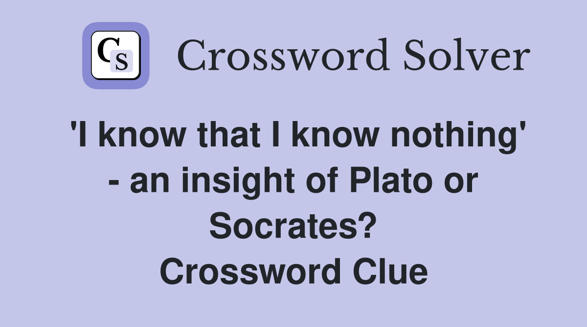 'I know that I know nothing' - an insight of Plato or Socrates? Crossword Clue