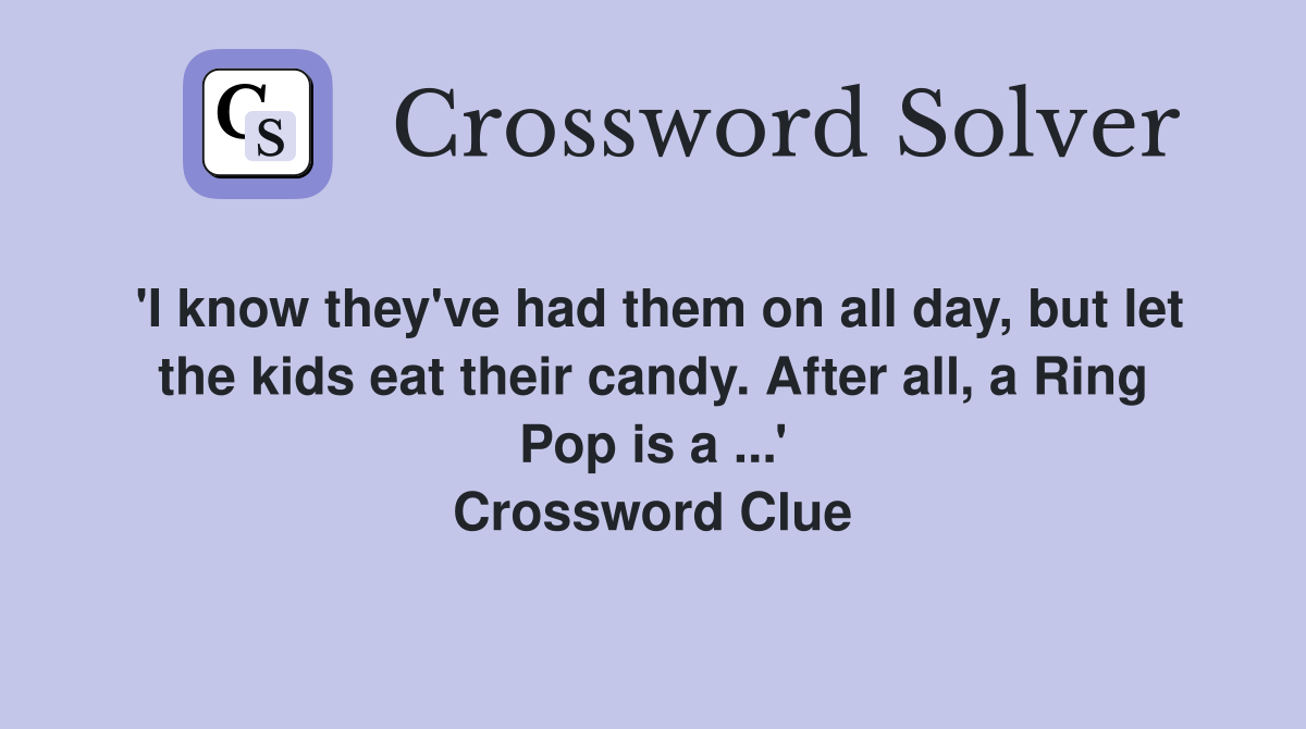 'I know they've had them on all day, but let the kids eat their candy. After all, a Ring Pop is a ...' Crossword Clue