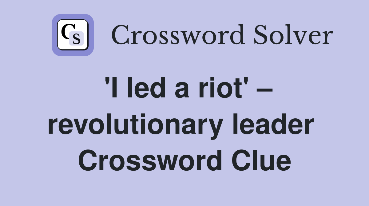 'I led a riot' – revolutionary leader  Crossword Clue