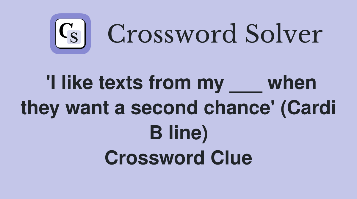 'I like texts from my ___ when they want a second chance' (Cardi B line) Crossword Clue