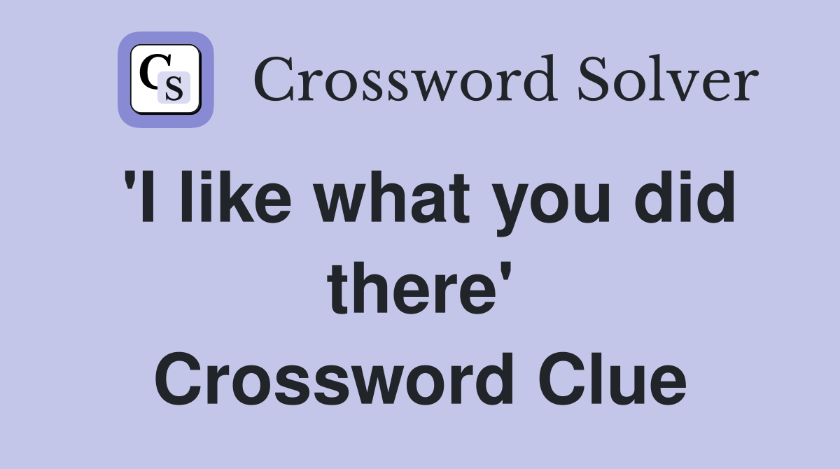 'I like what you did there' Crossword Clue