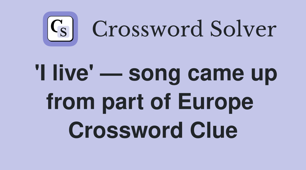 'I live' — song came up from part of Europe  Crossword Clue