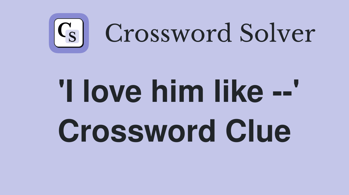 'I love him like --' Crossword Clue