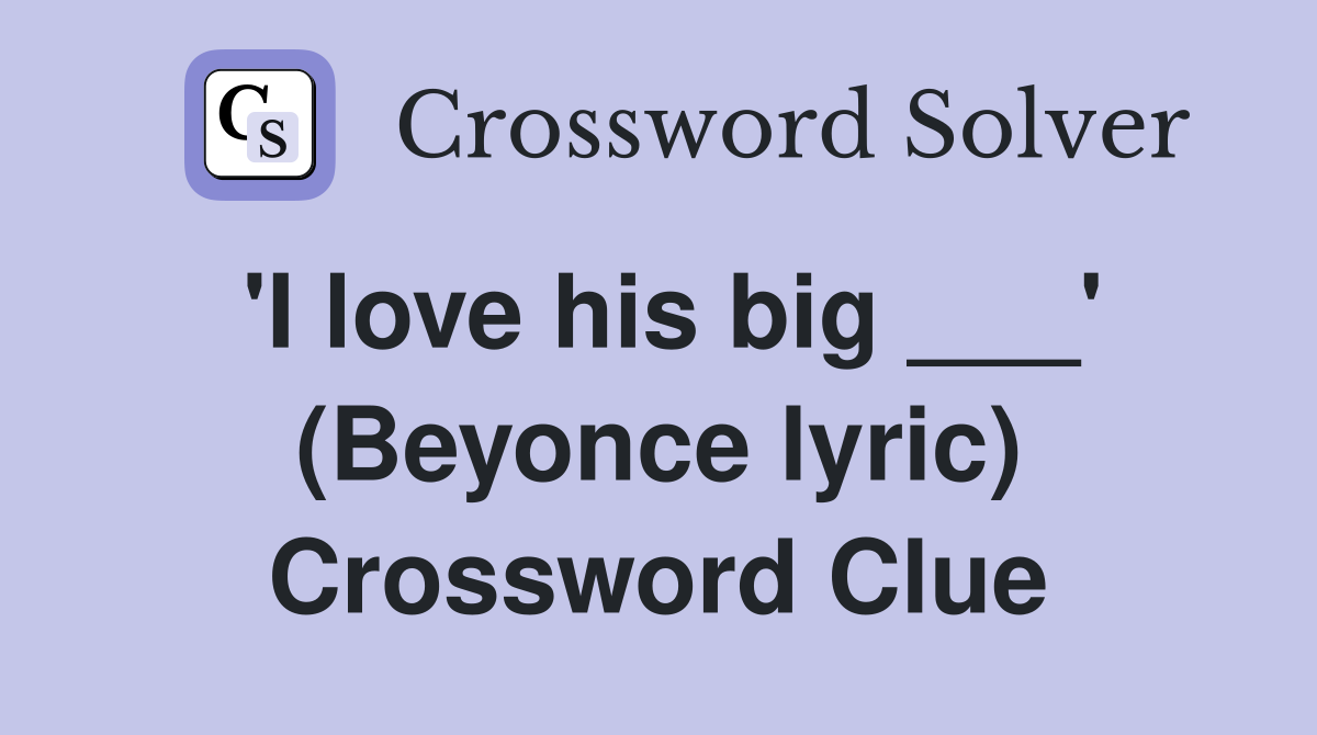'I love his big ___' (Beyonce lyric) Crossword Clue