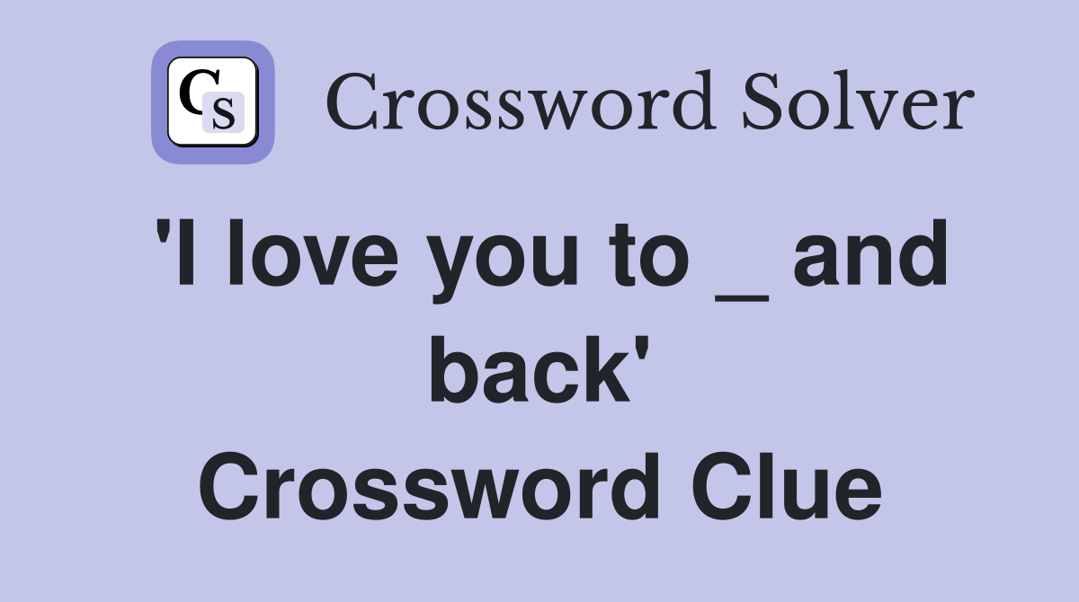 'I love you to _ and back' Crossword Clue