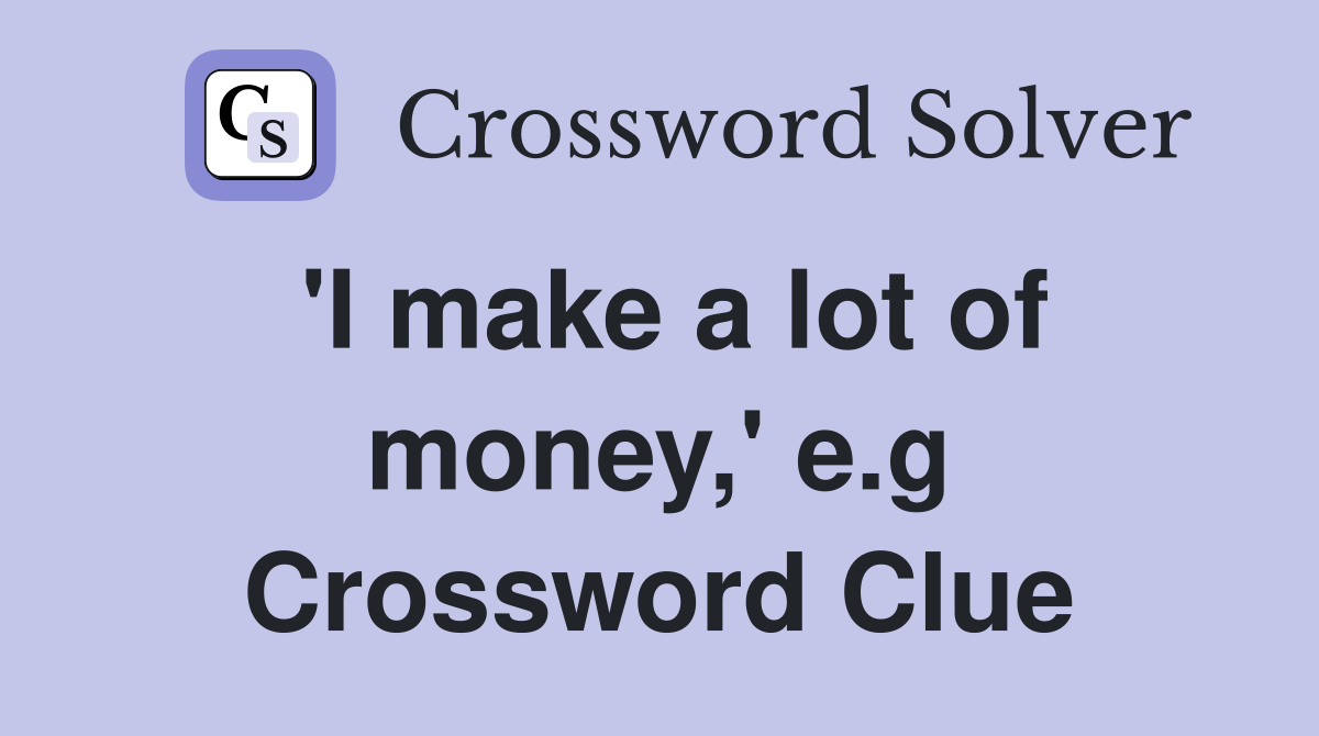 'I make a lot of money,' e.g Crossword Clue