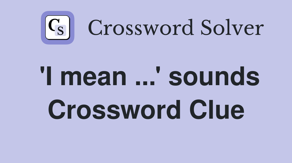 'I mean ...' sounds Crossword Clue