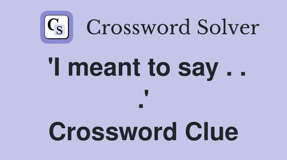 'I meant to say . . .' Crossword Clue