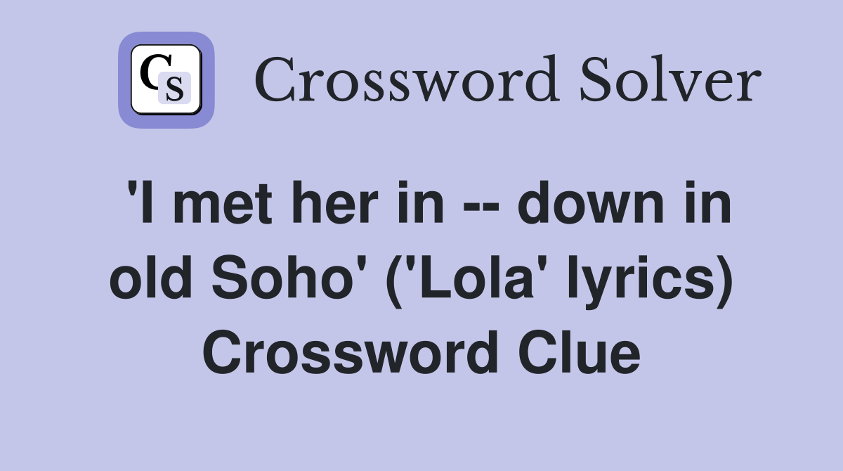 'I met her in -- down in old Soho' ('Lola' lyrics) Crossword Clue