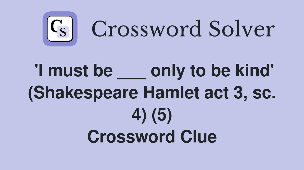 'I must be ___ only to be kind' (Shakespeare Hamlet act 3, sc. 4) (5) Crossword Clue