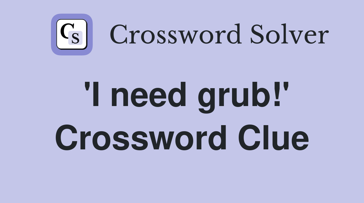 'I need grub!' Crossword Clue