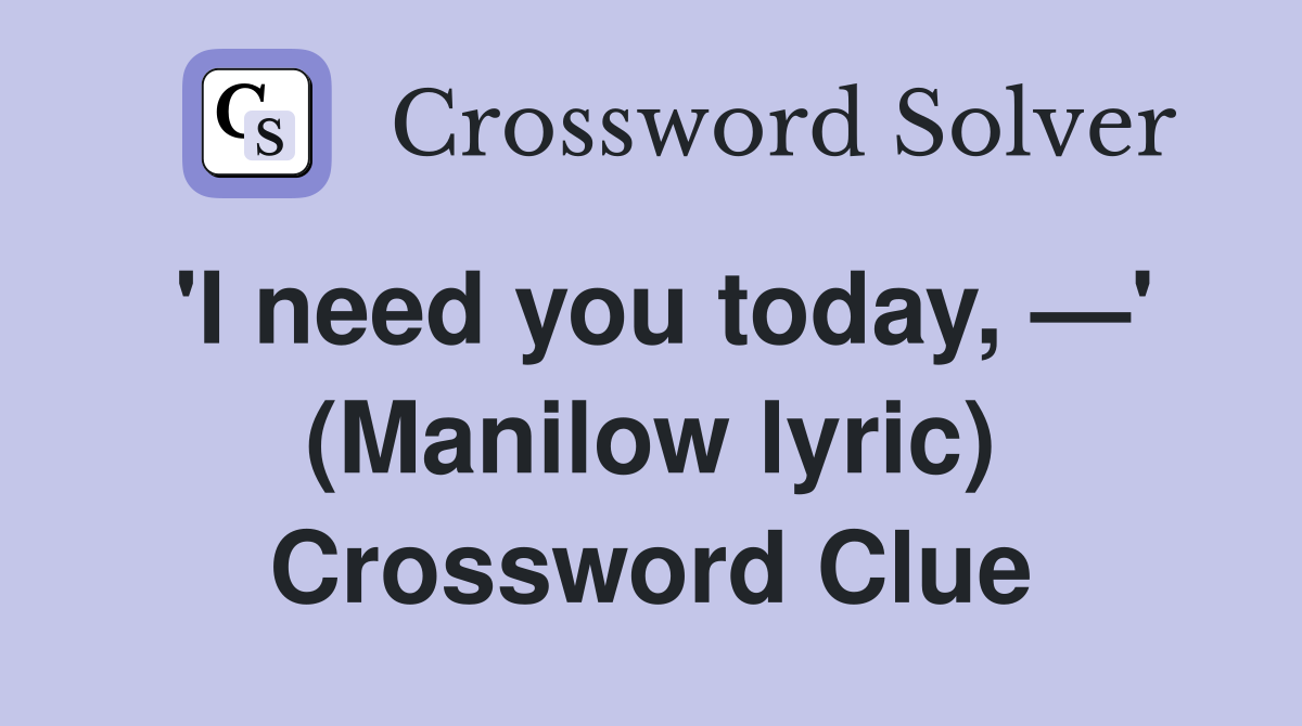 'I need you today, —' (Manilow lyric) Crossword Clue