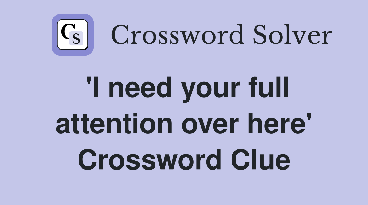'I need your full attention over here' Crossword Clue