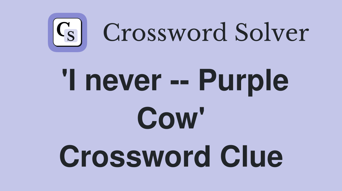 'I never -- Purple Cow' Crossword Clue