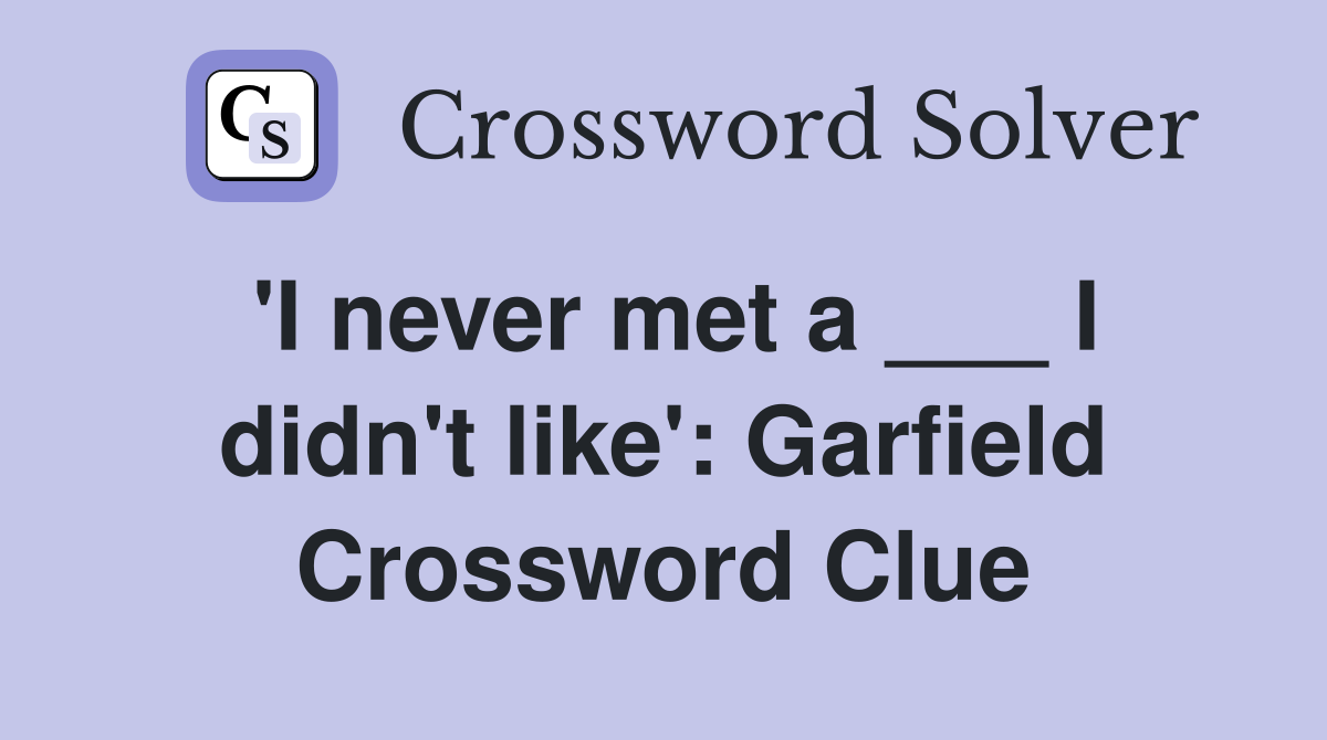 'I never met a ___ I didn't like': Garfield Crossword Clue