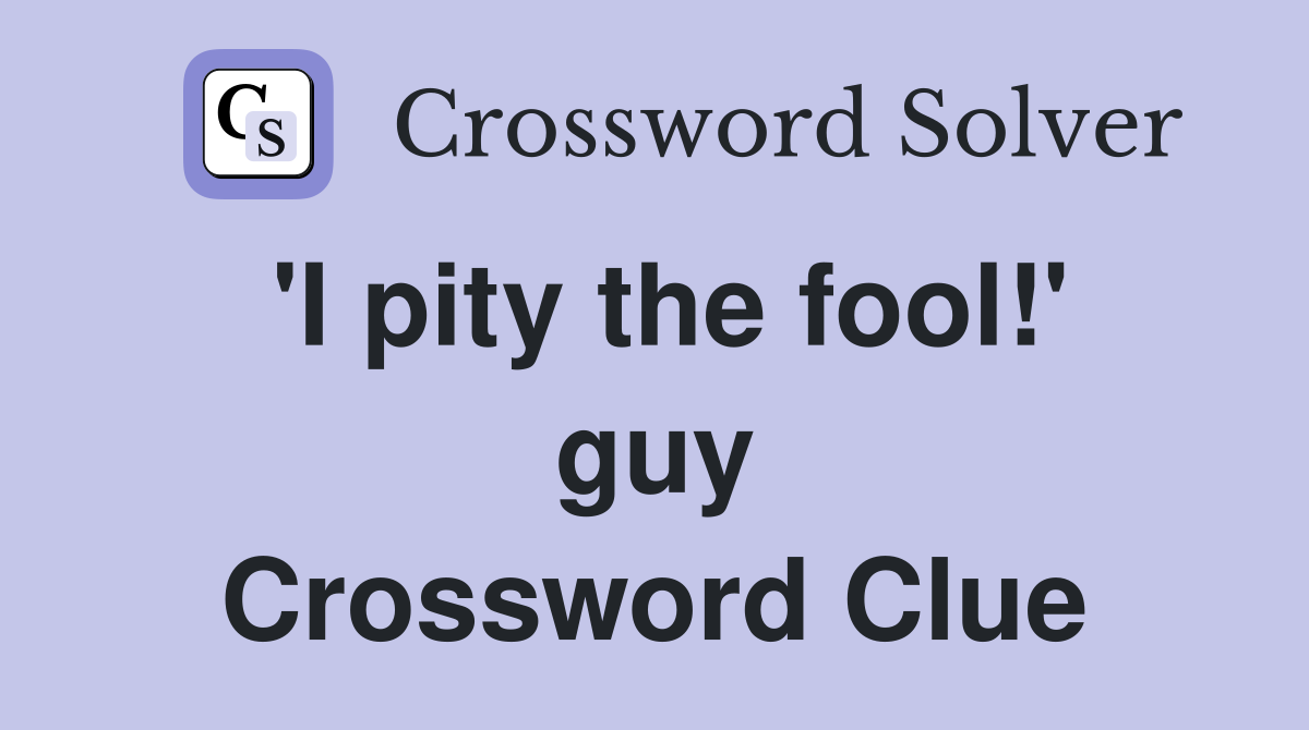 'I pity the fool!' guy Crossword Clue