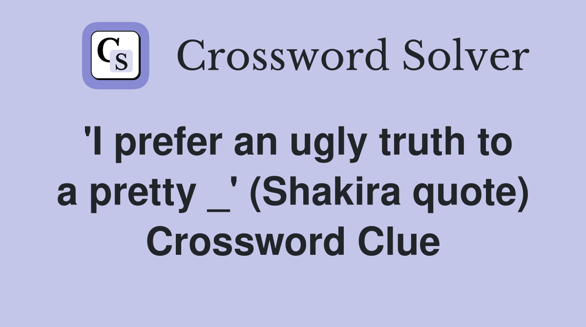 'I prefer an ugly truth to a pretty _' (Shakira quote) Crossword Clue