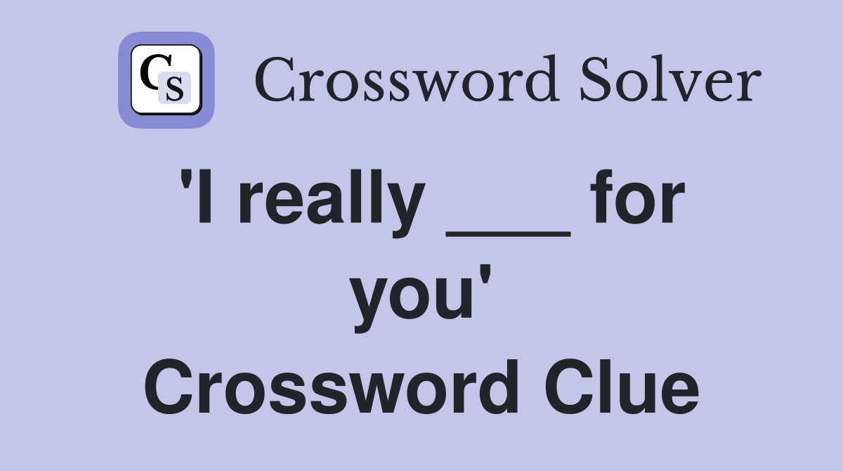 'I really ___ for you' Crossword Clue