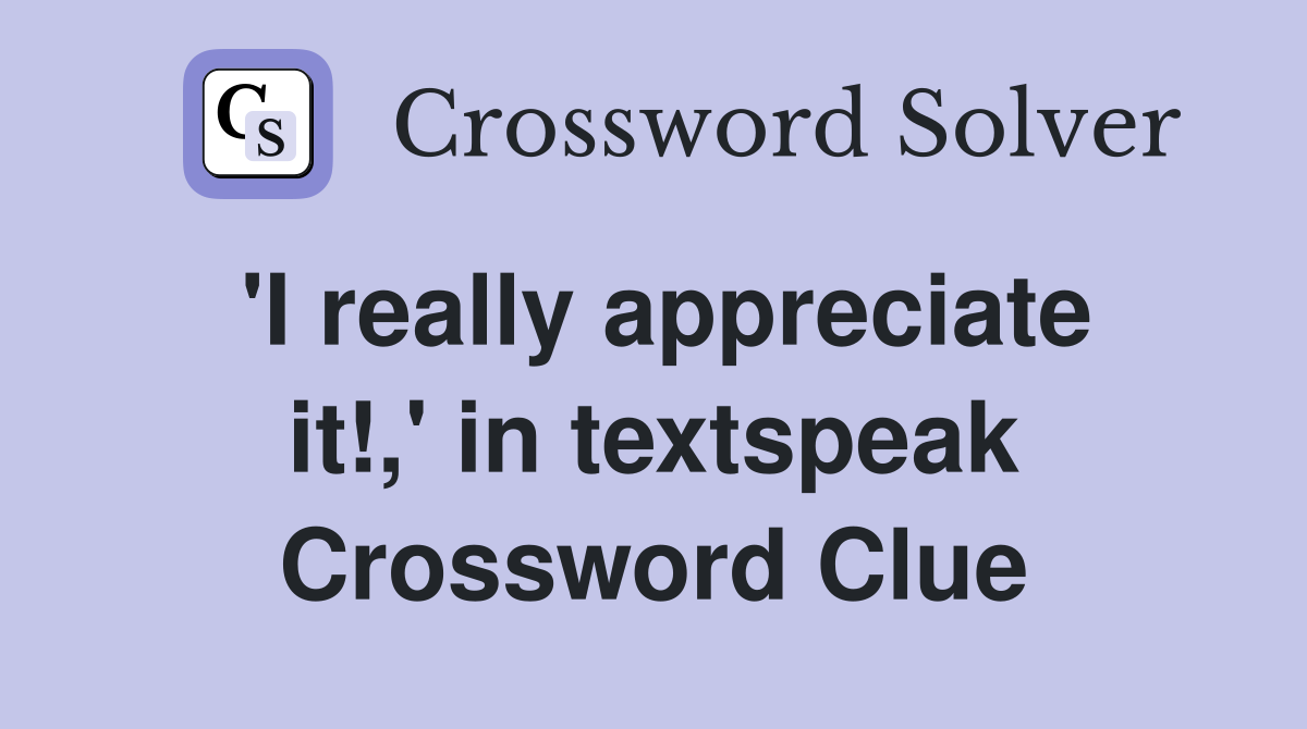 'I really appreciate it!,' in textspeak Crossword Clue