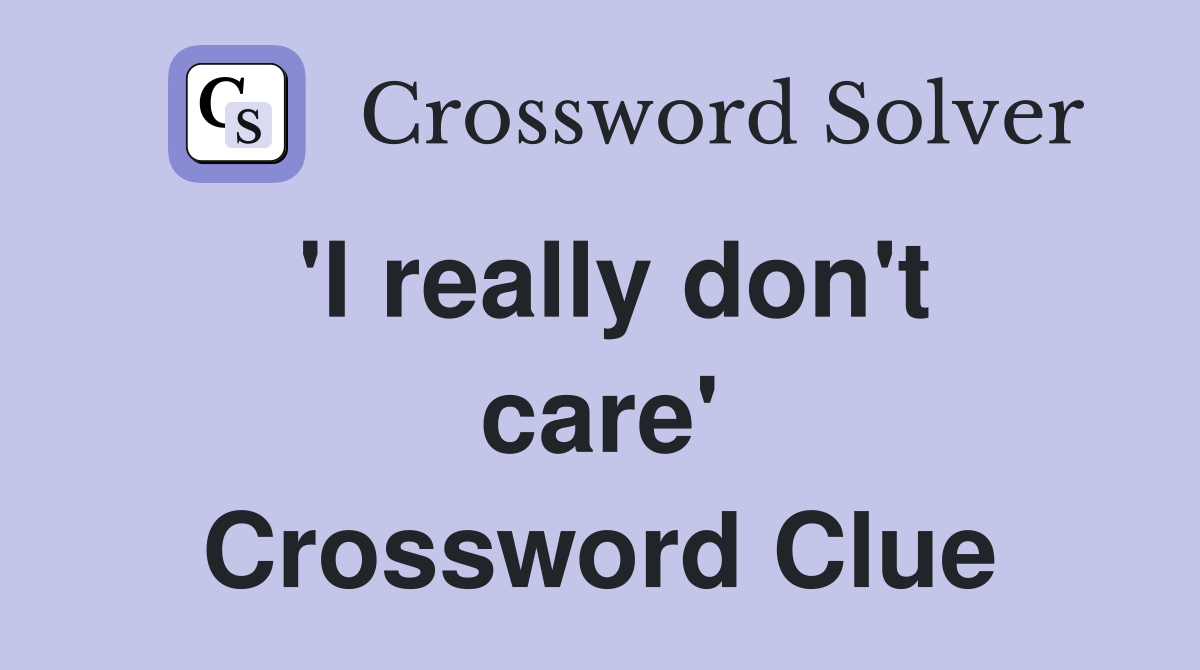 'I really don't care' Crossword Clue