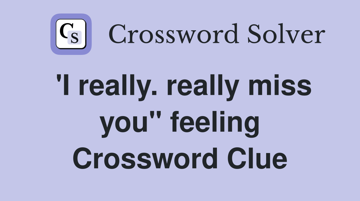 'I really. really miss you" feeling Crossword Clue
