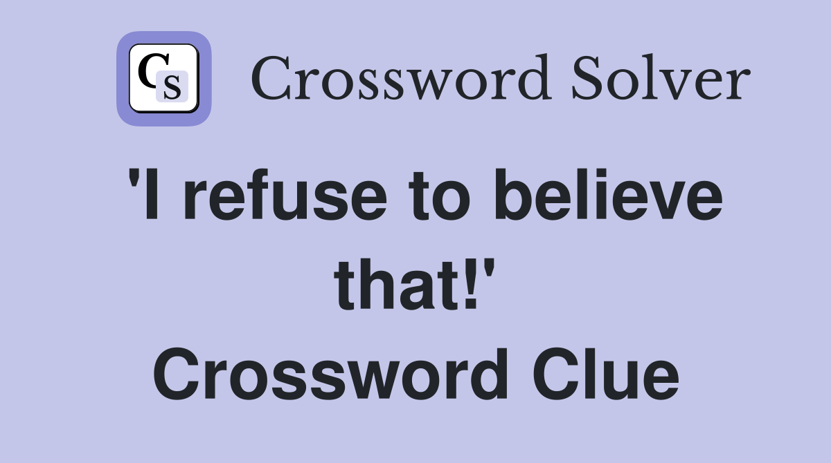 'I refuse to believe that!' Crossword Clue