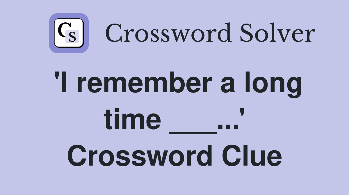 'I remember a long time ___...' Crossword Clue