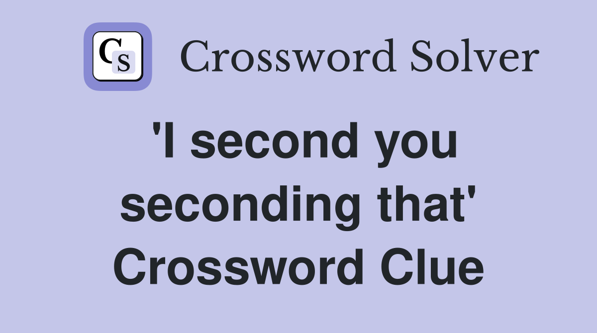 'I second you seconding that' Crossword Clue