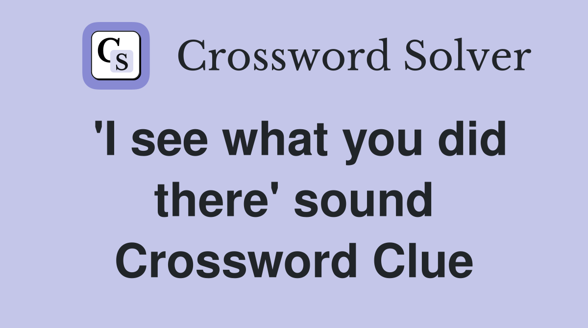 'I see what you did there' sound Crossword Clue