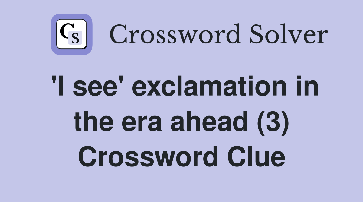 'I see' exclamation in the era ahead (3) Crossword Clue