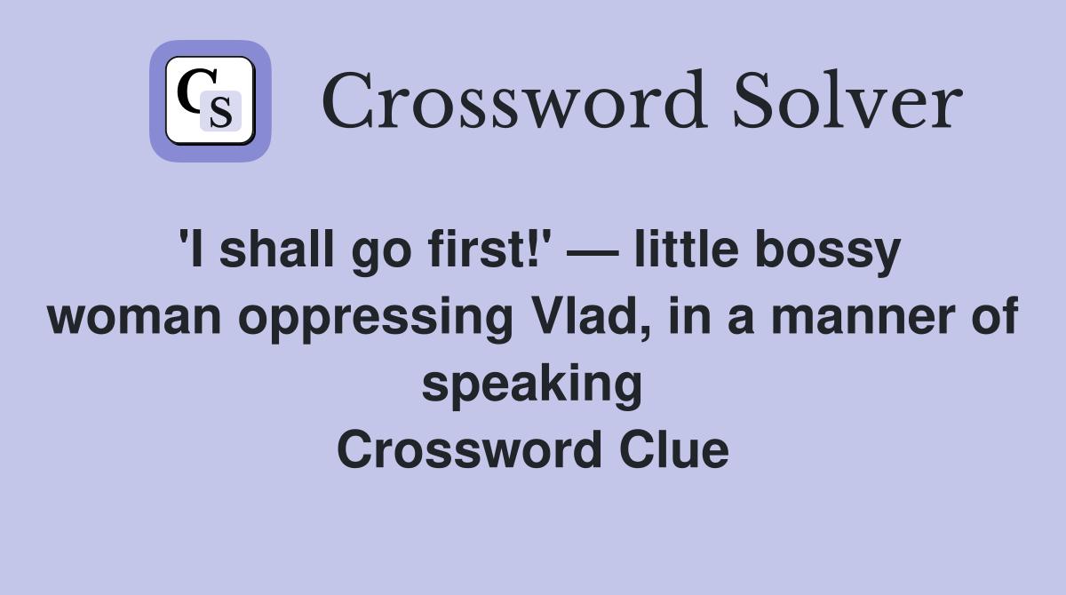 'I shall go first!' — little bossy woman oppressing Vlad, in a manner of speaking Crossword Clue