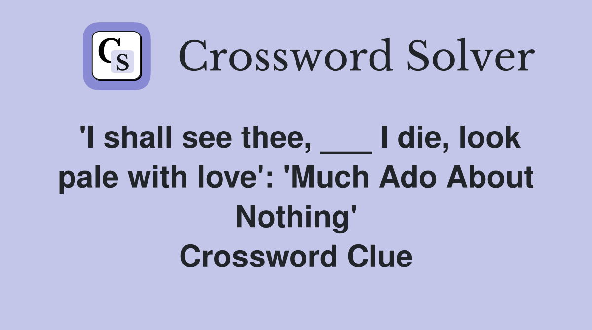 'I shall see thee, ___ I die, look pale with love': 'Much Ado About Nothing' Crossword Clue