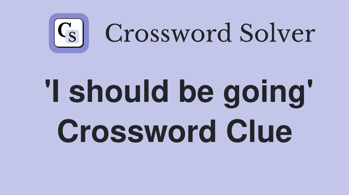 'I should be going' Crossword Clue