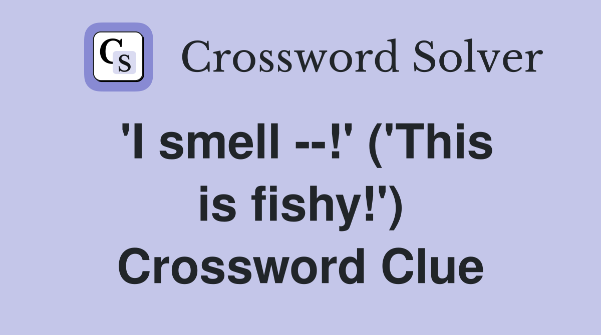 'I smell --!' ('This is fishy!') Crossword Clue