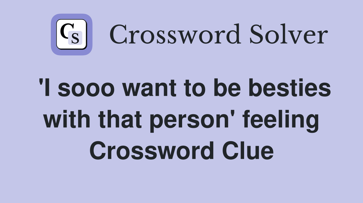 'I sooo want to be besties with that person' feeling Crossword Clue