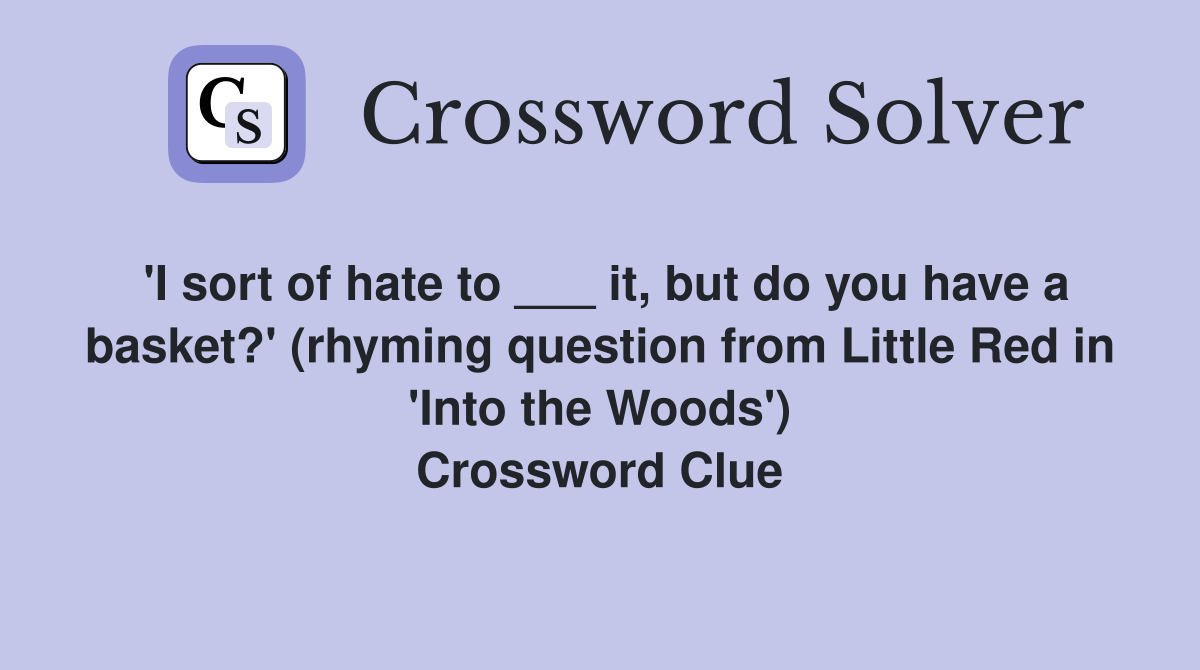'I sort of hate to ___ it, but do you have a basket?' (rhyming question from Little Red in 'Into the Woods') Crossword Clue