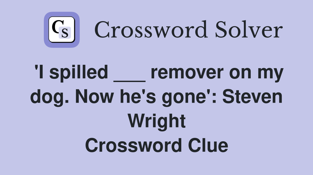 'I spilled ___ remover on my dog. Now he's gone': Steven Wright Crossword Clue