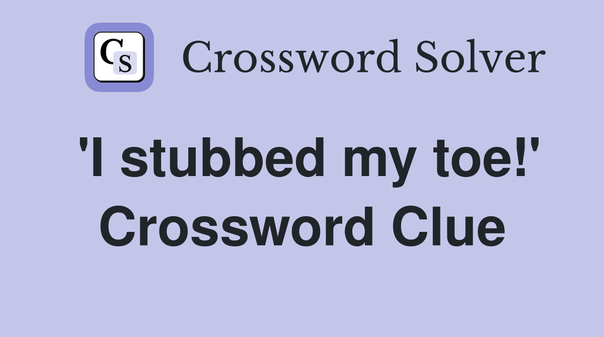 'I stubbed my toe!' Crossword Clue