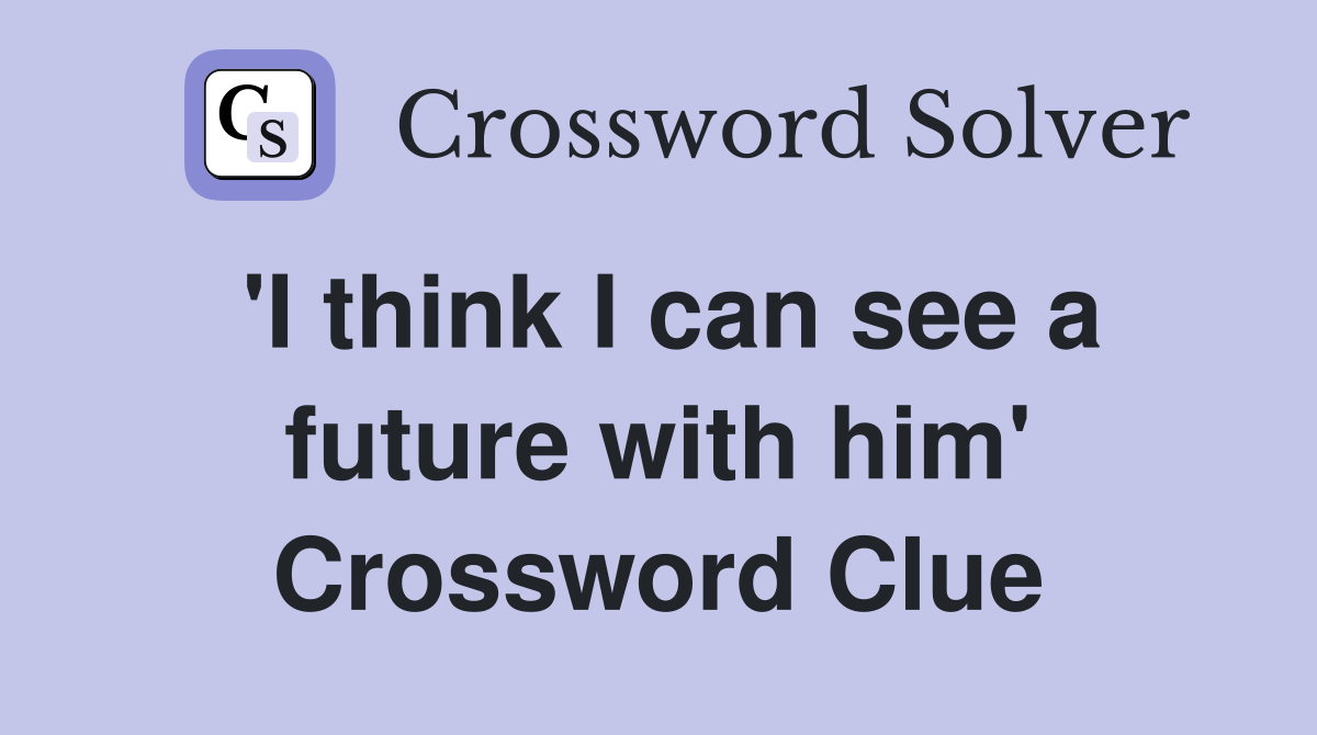 'I think I can see a future with him' Crossword Clue