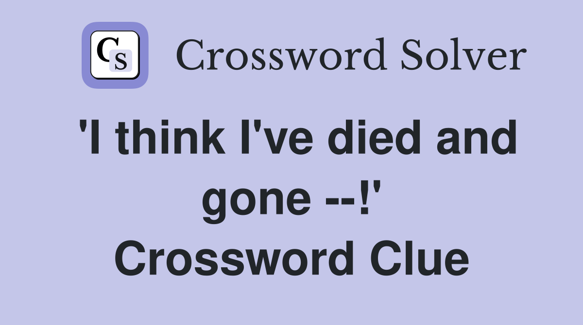 'I think I've died and gone --!' Crossword Clue