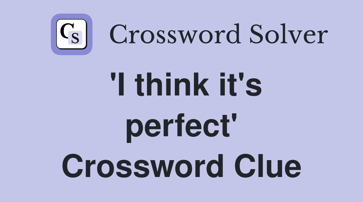 'I think it's perfect' Crossword Clue