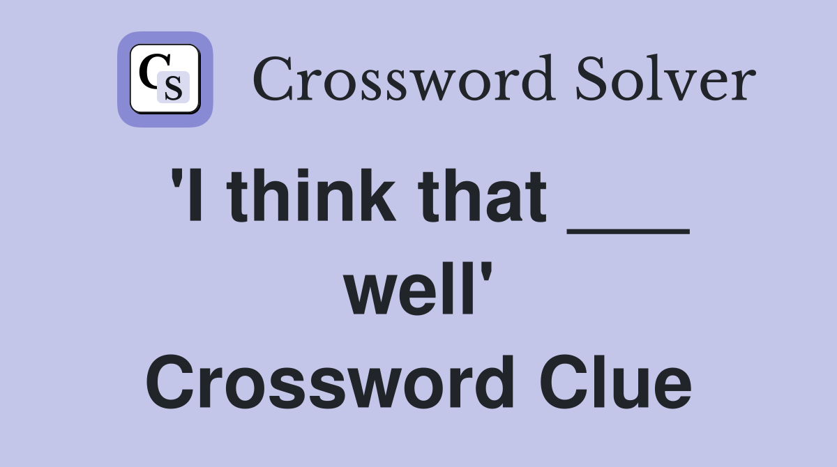 'I think that ___ well' Crossword Clue